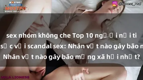 sex nhóm không che Top 10 người nổi tiếng Việt Nam gây sốc với scandal sex: Nhân vật nào gây bão mạng xã hội nhất?