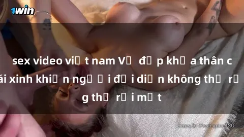 sex video việt nam Vẻ đẹp khỏa thân của gái xinh khiến người đối diện không thể rời mắt
