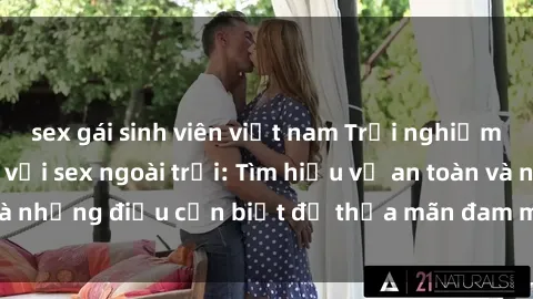 sex gái sinh viên việt nam Trải nghiệm cảm giác mới lạ với sex ngoài trời: Tìm hiểu về an toàn và những điều cần biết để thỏa mãn đam mê và sự hưng phấn.