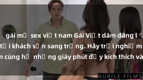 gái mỹ sex việt nam Gái Việt dâm đãng làm tình từ A đến Z tại khách sạn sang trọng. Hãy trải nghiệm cùng họ những giây phút đầy kích thích và mới lạ ngay hôm nay!