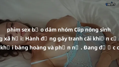 phim sex bạo dâm nhóm Clip nóng sinh viên gây sốt mạng xã hội: Hành động gây tranh cãi khiến cộng đồng không khỏi bàng hoàng và phẫn nộ. Đang được cơ quan chức năng điều tra xác minh.