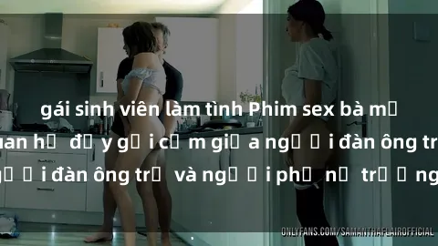 gái sinh viên làm tình Phim sex bà mẹ nóng bỏng: Mối quan hệ đầy gợi cảm giữa người đàn ông trẻ và người phụ nữ trưởng thành