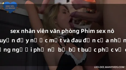 sex nhân viên văn phòng Phim sex nô lệ tình dục: Câu chuyện đầy nước mắt và đau đớn của những người phụ nữ bị bắt buộc phục vụ các ông chủ tàn bạo