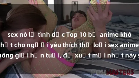 sex nô lệ tình dục Top 10 bộ anime không che hấp dẫn nhất cho người yêu thích thể loại sex anime, không giới hạn tuổi, đề xuất mới nhất này sẽ khiến bạn thích thú.