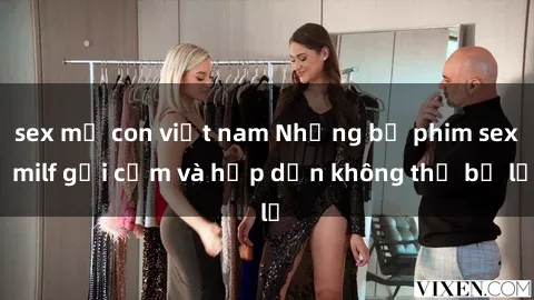 sex mẹ con việt nam Những bộ phim sex milf gợi cảm và hấp dẫn không thể bỏ lỡ