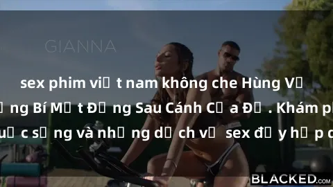 sex phim việt nam không che Hùng Vỹ Sex Việt Nam: Những Bí Mật Đằng Sau Cánh Cửa Đỏ. Khám phá cuộc sống và những dịch vụ sex đầy hấp dẫn của người Việt Nam.