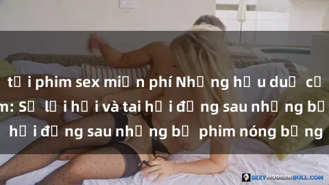 tải phim sex miễn phí Những hậu duệ của clip sex đình đám: Sự lợi hại và tai hại đằng sau những bộ phim nóng bỏng