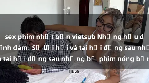 sex phim nhật bản vietsub Những hậu duệ của clip sex đình đám: Sự lợi hại và tai hại đằng sau những bộ phim nóng bỏng