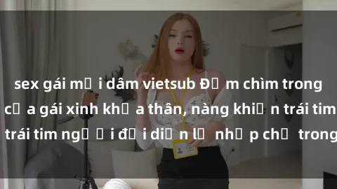 sex gái mại dâm vietsub Đắm chìm trong vẻ đẹp tự nhiên của gái xinh khỏa thân, nàng khiến trái tim người đối diện lỡ nhịp chỉ trong một cái nhìn.