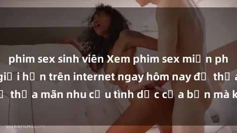 phim sex sinh viên Xem phim sex miễn phí hoàn toàn không giới hạn trên internet ngay hôm nay để thỏa mãn nhu cầu tình dục của bạn mà không tốn chi phí.
