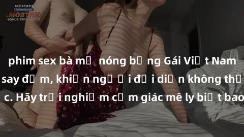 phim sex bà mẹ nóng bỏng Gái Việt Nam dâm đãng làm tình say đắm, khiến người đối diện không thể cưỡng lại được. Hãy trải nghiệm cảm giác mê ly biết bao của phong cách yêu đương đậm chất dân tộc!