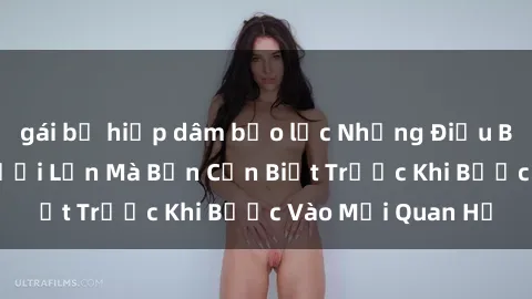 gái bị hiếp dâm bạo lực Những Điều Bí Mật Về Sex Người Lớn Mà Bạn Cần Biết Trước Khi Bước Vào Mối Quan Hệ