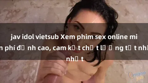 jav idol vietsub Xem phim sex online miễn phí đỉnh cao, cam kết chất lượng tốt nhất