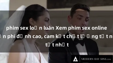 phim sex loạn luân Xem phim sex online miễn phí đỉnh cao, cam kết chất lượng tốt nhất
