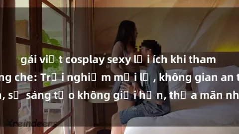 gái việt cosplay sexy lợi ích khi tham gia sex online không che: Trải nghiệm mới lạ, không gian an toàn, sự sáng tạo không giới hạn, thỏa mãn nhu cầu tình dục của bạn.