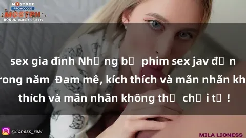 sex gia đình Những bộ phim sex jav đỉnh cao phải xem trong năm  Đam mê, kích thích và mãn nhãn không thể chối từ!