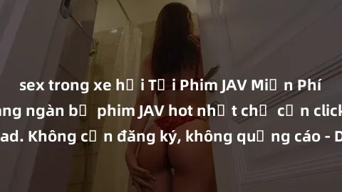 sex trong xe hơi Tải Phim JAV Miễn Phí - Thưởng thức hàng ngàn bộ phim JAV hot nhất chỉ cần click download. Không cần đăng ký, không quảng cáo - Dễ dàng tải về và xem online!
