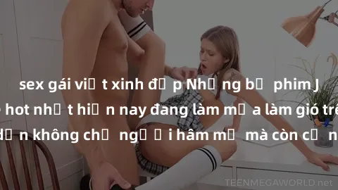 sex gái việt xinh đẹp Những bộ phim JAV idol không che hot nhất hiện nay đang làm mưa làm gió trên mạng, hấp dẫn không chỉ người hâm mộ mà còn cả những ai mới tìm hiểu về thể loại này!