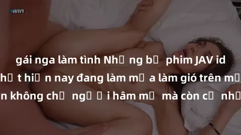 gái nga làm tình Những bộ phim JAV idol không che hot nhất hiện nay đang làm mưa làm gió trên mạng, hấp dẫn không chỉ người hâm mộ mà còn cả những ai mới tìm hiểu về thể loại này!