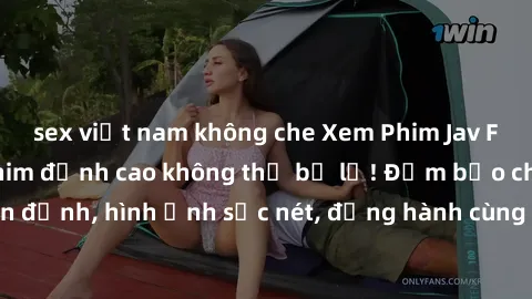 sex việt nam không che Xem Phim Jav Full HD: Những bộ phim đỉnh cao không thể bỏ lỡ! Đảm bảo chất lượng ổn định, hình ảnh sắc nét, đồng hành cùng bạn trong những giây phút thư giãn!