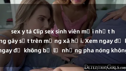sex y tá Clip sex sinh viên mới nhất hot nhất năm nay đang gây sốt trên mạng xã hội. Xem ngay để không bỏ lỡ những pha nóng không thể bỏ qua!