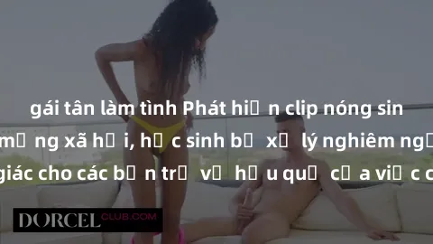 gái tân làm tình Phát hiện clip nóng sinh viên gây sốt trên mạng xã hội, học sinh bị xử lý nghiêm ngặt. Đây là cảnh giác cho các bạn trẻ về hậu quả của việc chia sẻ thông tin trái phép trên internet.