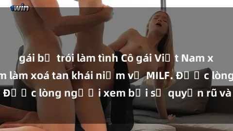 gái bị trói làm tình Cô gái Việt Nam xinh đẹp và gợi cảm làm xoá tan khái niệm về MILF. Được lòng người xem bởi sự quyến rũ và dễ thương.
