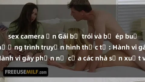 sex camera ẩn Gái bị trói và bị ép buộc làm tình trong chương trình truyền hình thực tế: Hành vi gây phẫn nộ của các nhà sản xuất và người xem.