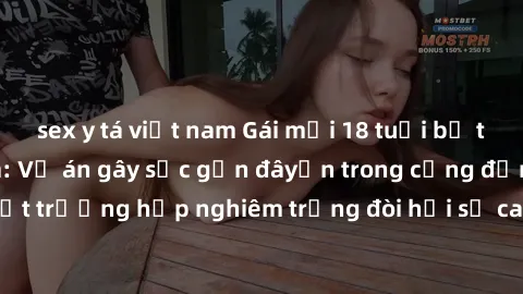 sex y tá việt nam Gái mới 18 tuổi bị trói và bị hiếp dâm: Vụ án gây sốc gần đâyến trong cộng đồng. Đây là một trường hợp nghiêm trọng đòi hỏi sự can thiệp mạnh mẽ từ phía công lý.