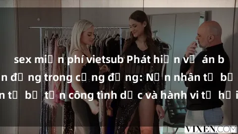 sex miễn phí vietsub Phát hiện vụ án bạo dâm sex gây chấn động trong cộng đồng: Nạn nhân tố bị tấn công tình dục và hành vi tệ hại được tiết lộ
