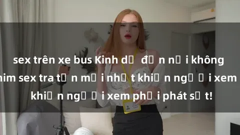 sex trên xe bus Kinh dị đến nỗi không thể tin nổi: Phim sex tra tấn mới nhất khiến người xem phải phát sốt!