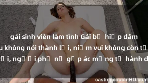 gái sinh viên làm tình Gái bị hiếp dâm bạo lực: Nỗi đau không nói thành lời, niềm vui không còn tồn tại, người phụ nữ gặp ác mộng từ hành động độc ác của kẻ xấu.