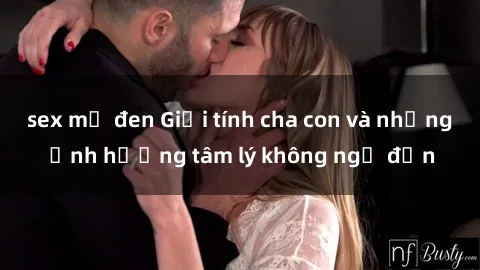 sex mỹ đen Giới tính cha con và những ảnh hưởng tâm lý không ngờ đến