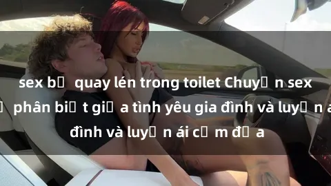 sex bị quay lén trong toilet Chuyện sex mẹ con: Sự phân biệt giữa tình yêu gia đình và luyến ái cấm địa