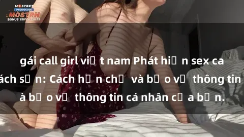gái call girl việt nam Phát hiện sex camera ẩn trong khách sạn: Cách hạn chế và bảo vệ thông tin cá nhân của bạn.