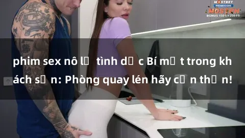 phim sex nô lệ tình dục Bí mật trong khách sạn: Phòng quay lén hãy cẩn thận!