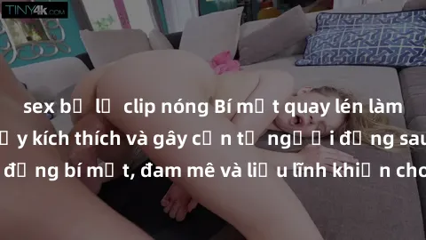 sex bị lộ clip nóng Bí mật quay lén làm tình: Câu chuyện đầy kích thích và gây cấn từ người đứng sau camera. Hành động bí mật, đam mê và liều lĩnh khiến cho tình yêu trở nên mãnh liệt hơn bao giờ hết.