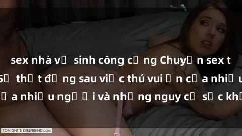 sex nhà vệ sinh công cộng Chuyện sex trong nhà vệ sinh: Sự thật đằng sau việc thú vui ẩn của nhiều người và những nguy cơ sức khỏe cần lưu ý