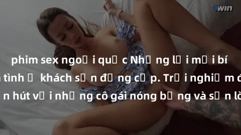 phim sex ngoại quốc Những lời mời bí mật: Gái Việt làm tình ở khách sạn đẳng cấp. Trải nghiệm độc đáo và cuốn hút với những cô gái nóng bỏng và sẵn lòng thỏa mãn mọi nhu cầu của bạn.