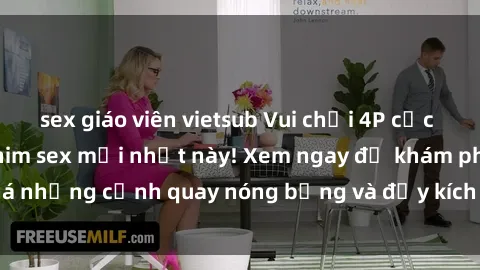 sex giáo viên vietsub Vui chơi 4P cực kỳ hấp dẫn trong phim sex mới nhất này! Xem ngay để khám phá những cảnh quay nóng bỏng và đầy kích thích của bộ phim này!