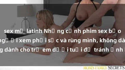 sex mỹ latinh Những cảnh phim sex bạo dâm nhóm khiến người xem phải sốc và rùng mình, không dành cho trẻ em dưới tuổi để tránh ảnh hưởng tiêu cực.