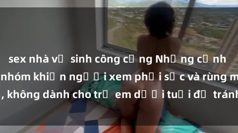 sex nhà vệ sinh công cộng Những cảnh phim sex bạo dâm nhóm khiến người xem phải sốc và rùng mình, không dành cho trẻ em dưới tuổi để tránh ảnh hưởng tiêu cực.