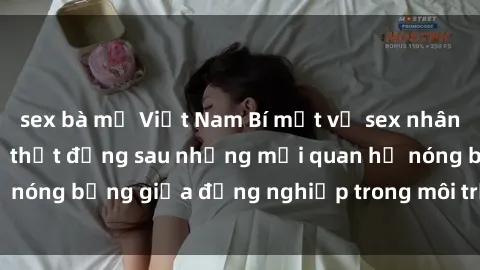 sex bà mẹ Việt Nam Bí mật về sex nhân viên văn phòng: Sự thật đằng sau những mối quan hệ nóng bỏng giữa đồng nghiệp trong môi trường làm việc.