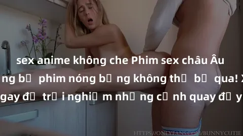 sex anime không che Phim sex châu Âu đỉnh cao: Top những bộ phim nóng bỏng không thể bỏ qua! Xem ngay để trải nghiệm những cảnh quay đầy kích thích và cuồng nhiệt.