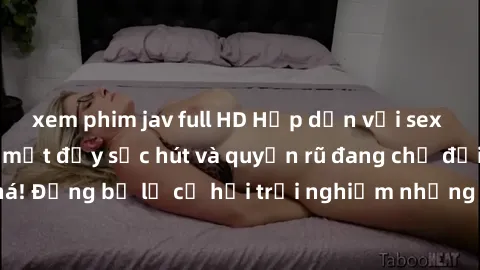 xem phim jav full HD Hấp dẫn với sex Mỹ đen: Những bí mật đầy sức hút và quyến rũ đang chờ đợi bạn khám phá! Đừng bỏ lỡ cơ hội trải nghiệm những khoảnh khắc mãnh liệt và đam mê!