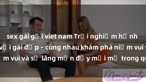sex gái gọi viet nam Trải nghiệm hạnh phúc khi làm tình với gái đẹp – cùng nhau khám phá niềm vui và sự lãng mạn đầy mới mẻ trong quan hệ của bạn.