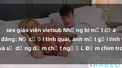 sex giáo viên vietsub Những bí mật của gái Việt Nam dâm đãng: Nụ cười tinh quái, ánh mắt gợi tình và sự dụng dẫm chết người. Đắm chìm trong vòng xoay đam mê!