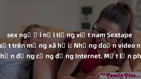 sex người nổi tiếng việt nam Sextape gái Việt Nam gây sốt trên mạng xã hội: Những đoạn video nóng nực kỳ gây chấn động cộng đồng Internet. Một lần phát tán đã khiến người xem không thể rời mắt.