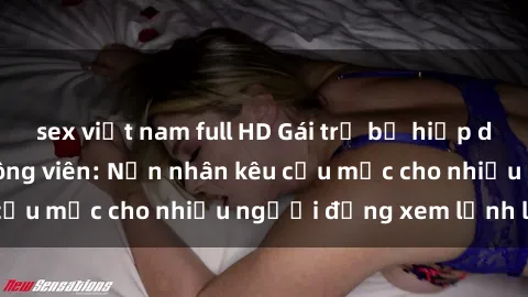 sex việt nam full HD Gái trẻ bị hiếp dâm bạo lực trong công viên: Nạn nhân kêu cứu mặc cho nhiều người đứng xem lạnh lùng