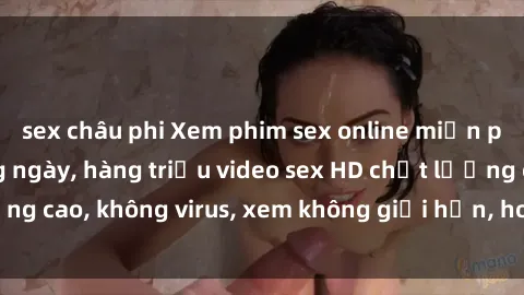 sex châu phi Xem phim sex online miễn phí, cập nhật hàng ngày, hàng triệu video sex HD chất lượng cao, không virus, xem không giới hạn, hoàn toàn miễn phí.